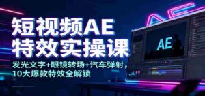 短视频AE特效实操课:发光文字+眼镜转场+汽车弹射,10大爆款特效全解锁-中创网_分享创业项目_助您在家赚钱