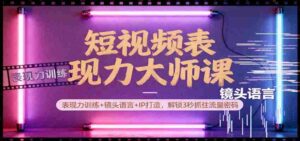 短视频表现力大师课:表现力训练+镜头语言+IP打造,解锁3秒抓住流量密码-中创网_分享创业项目_助您在家赚钱