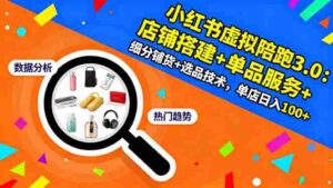 （16451期）小红书虚拟陪跑3.0：店铺搭建+单品服务+细分铺货+选品技术，单店日入100+-中创网_分享创业项目_助您在家赚钱
