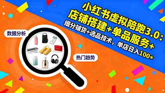 （16451期）小红书虚拟陪跑3.0：店铺搭建+单品服务+细分铺货+选品技术，单店日入100+-中创网_分享创业项目_助您在家赚钱