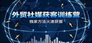 外贸社媒获客训练营，独家方法火速获客、提升成交，实现外贸降维打击-中创网_分享创业项目_助您在家赚钱