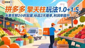 (16495期)拼多多 擎天柱玩法1.0+1.5,水果生鲜2小时起量,标品2天爆单,利润率提升30%-中创网_分享创业项目_助您在家赚钱