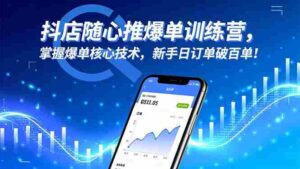 (16526期)抖店随心推爆单训练营,掌握爆单核心技术,新手日订单破百单!-中创网_分享创业项目_助您在家赚钱