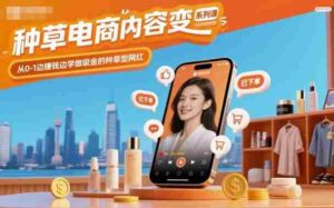 种草电商内容变现系列课,从0-1边賺钱边学做吸金的种草型网红-中创网_分享创业项目_助您在家赚钱