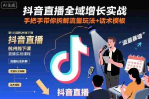 抖音直播全域增长实战第155期杭州线下课,手把手带你拆解流量玩法+话术模板-中创网_分享创业项目_助您在家赚钱