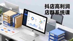(16675期)抖店高利润店群系统课,店群搭建、选品策略、运营管控,构建标准体系,矩阵月入20万+-中创网_分享创业项目_助您在家赚钱