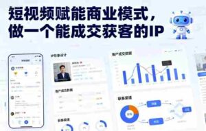 短视频赋能商业模式,做一个能成交获客的IP(更新)-中创网_分享创业项目_助您在家赚钱