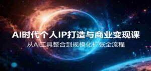 AI时代个人IP打造与商业变现课,从AI工具整合到规模化扩张全流程-中创网_分享创业项目_助您在家赚钱
