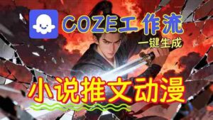 (16649期)靠Coze工作流躺赚矩阵收益!0基础也能用AI批量一键自动生成小说推文漫画视频!-中创网_分享创业项目_助您在家赚钱