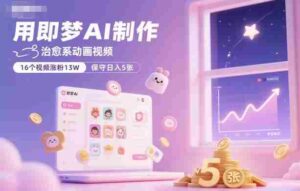 用即梦AI制作治愈系动画视频,16个视频涨粉13W,保守日入5张-中创网_分享创业项目_助您在家赚钱