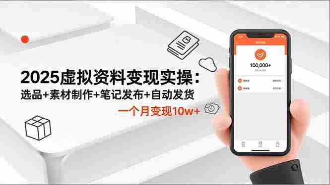 （16644期）2025虚拟资料变现实操：选品+素材制作+笔记发布+自动发货，一个月变现10w+-中创网_分享创业项目_助您在家赚钱