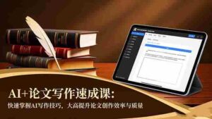 （16568期）AI+论文写作速成课：快速掌握AI写作技巧，大幅提升论文创作效率与质量-中创网_分享创业项目_助您在家赚钱