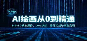 AI绘画从0到精通:MJ+SD核心操作, Lora训练,插件实战与商业变现-中创网_分享创业项目_助您在家赚钱