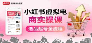 小红书虚拟电商实操课：选品起号+AI 内容创作+店铺运营+引流私域+自动化发笔记-中创网_分享创业项目_助您在家赚钱