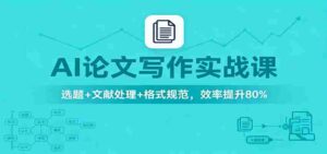 AI论文写作实战课:选题+文献处理+格式规范,效率提升80%-中创网_分享创业项目_助您在家赚钱
