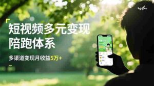 (16706期)短视频多元变现陪跑体系,带货运营+种草计划+广告分成,多渠道变现月收益5万+-中创网_分享创业项目_助您在家赚钱