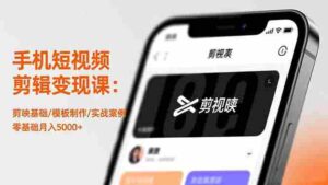 (16542期)手机短视频剪辑变现课:剪映基础/模板制作/实战案例,零基础月入5000+-中创网_分享创业项目_助您在家赚钱