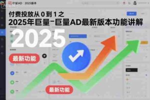 付费投放从0到1之2025年巨量AD最新版本功能讲解-中创网_分享创业项目_助您在家赚钱