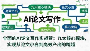 (16572期)全面的AI论文写作实战营:九大核心模块,实现从论文小白到高效产出的跨越-中创网_分享创业项目_助您在家赚钱