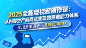 (16644期)2025全能型视频创作课:从内容生产到商业变现的完整能力体系,实现多渠道收入月赚15000+-中创网_分享创业项目_助您在家赚钱