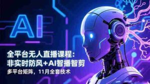 (16613期)全平台无人直播课程:非实时防风+AI智播智剪+多平台矩阵,11月全套技术-中创网_分享创业项目_助您在家赚钱