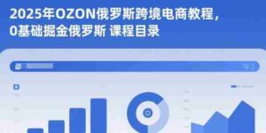 2025年OZON俄罗斯跨境电商教程,0基础掘金俄罗斯-中创网_分享创业项目_助您在家赚钱
