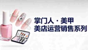 美甲店运营销售系列，助力美甲店老板及从业者提升运营、销售与管理能力-中创网_分享创业项目_助您在家赚钱