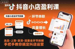 抖音小店盈利课-选品-上架-发货-流量全环节拆解,手把手教你搞定抖店运营-中创网_分享创业项目_助您在家赚钱