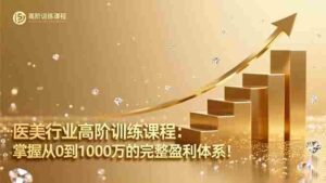(16508期)医美行业高阶训练课程:掌握从0到1000万的完整盈利体系!-中创网_分享创业项目_助您在家赚钱