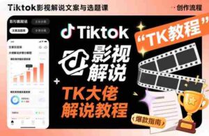 Tiktok影视解说文案与选题课,TK大佬影视解说教程-中创网_分享创业项目_助您在家赚钱