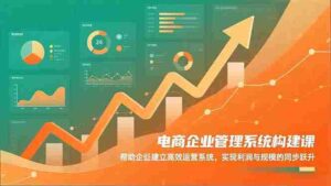 (16643期)电商企业管理系统构建课:帮助企业建立高效运营系统,实现利润与规模的同步跃升-中创网_分享创业项目_助您在家赚钱