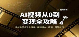 AI视频从0到变现全攻略,系统教学多工具精讲,解锁脚本、原画、剪辑技巧-中创网_分享创业项目_助您在家赚钱