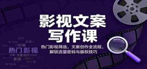 影视文案写作课:热门影视筛选,文案创作全流程,解锁流量密码与版权技巧-中创网_分享创业项目_助您在家赚钱