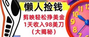 剪映轻松挣美刀,1天收入98刀,内部教程(首次公开),长久被动收入-中创网_分享创业项目_助您在家赚钱