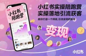 小红书实操陪跑营,实操落地引流获客,教你打造一个持续引流变现的账号-中创网_分享创业项目_助您在家赚钱