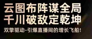 云图布阵谋全局千川破敌定乾坤,双擎驱动-引爆直播间的增长飞船,8月4日线下课-中创网_分享创业项目_助您在家赚钱