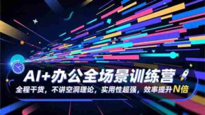 (16588期)AI+办公全场景训练营:全程干货,不讲空洞理论,实用性超强,效率提升N倍-中创网_分享创业项目_助您在家赚钱