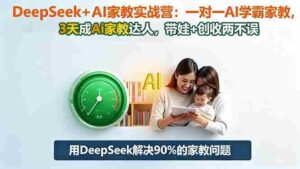 (16500期)DeepSeek+AI家教实战营:1对1AI学霸家教,3天成Ai家教达人,带娃+创收两不误-中创网_分享创业项目_助您在家赚钱