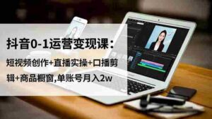 (16585期)抖音0-1运营变现课:短视频创作+直播实操+口播剪辑+商品橱窗,单账号月入2w-中创网_分享创业项目_助您在家赚钱