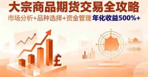 (16458期)大宗商品期货交易全攻略,市场分析+品种选择+资金管理,年化收益500%+-中创网_分享创业项目_助您在家赚钱