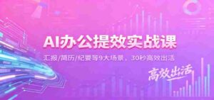 AI办公提效实战课:汇报/简历/纪要等9大场景,30秒高效出活-中创网_分享创业项目_助您在家赚钱