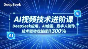 (16712期)AI视频技术进阶课,DeepSeek应用、AI绘画、数字人制作,技术驱动收益提升300%-中创网_分享创业项目_助您在家赚钱