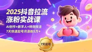 (16678期)2025抖音拉流涨粉实战课,AI创作+数字人+特效技法,7天快速起号月涨粉5万+-中创网_分享创业项目_助您在家赚钱