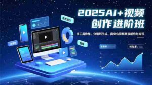 (16622期)AI+视频创作进阶班:多工具协作,分镜到生成,商业化视频高效制作与变现-中创网_分享创业项目_助您在家赚钱