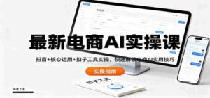最新电商AI实操课:扫盲+核心运用+扣子工具实操,快速解锁电商AI实用技巧-中创网_分享创业项目_助您在家赚钱