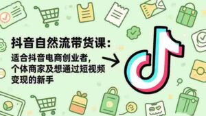 (16528期)抖音自然流带货课:适合抖音电商创业者,个体商家及想通过短视频变现的新手-中创网_分享创业项目_助您在家赚钱