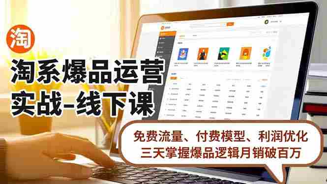 （16715期）淘系爆品运营实战-线下课，免费流量、付费模型、利润优化，三天掌握爆品逻辑月销破百万-中创网_分享创业项目_助您在家赚钱