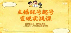 主播账号起号变现实战课,四部曲起号,提降豆实操,人性话术,从0到稳运营全攻略-中创网_分享创业项目_助您在家赚钱