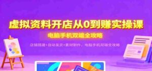 虚拟资料开店从0到赚实操课:店铺搭建+自动发货+素材制作,电脑手机双端全攻略-中创网_分享创业项目_助您在家赚钱