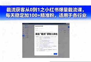 截流获客从0到1之小红书爆量截流课，每天稳定加100+精准粉，适用于各行业-中创网_分享创业项目_助您在家赚钱